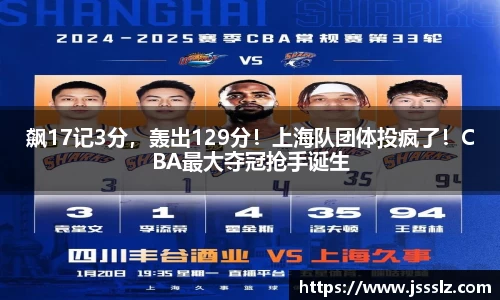 飙17记3分，轰出129分！上海队团体投疯了！CBA最大夺冠抢手诞生