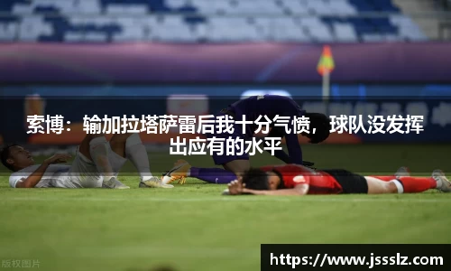 索博：输加拉塔萨雷后我十分气愤，球队没发挥出应有的水平